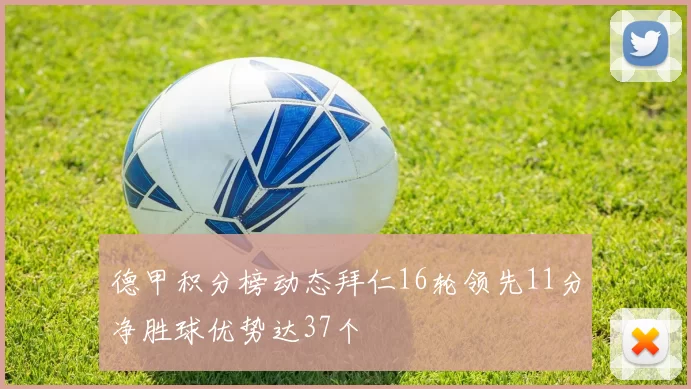 德甲积分榜动态拜仁16轮领先11分净胜球优势达37个