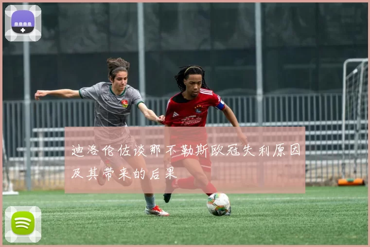 迪洛伦佐谈那不勒斯欧冠失利原因及其带来的后果