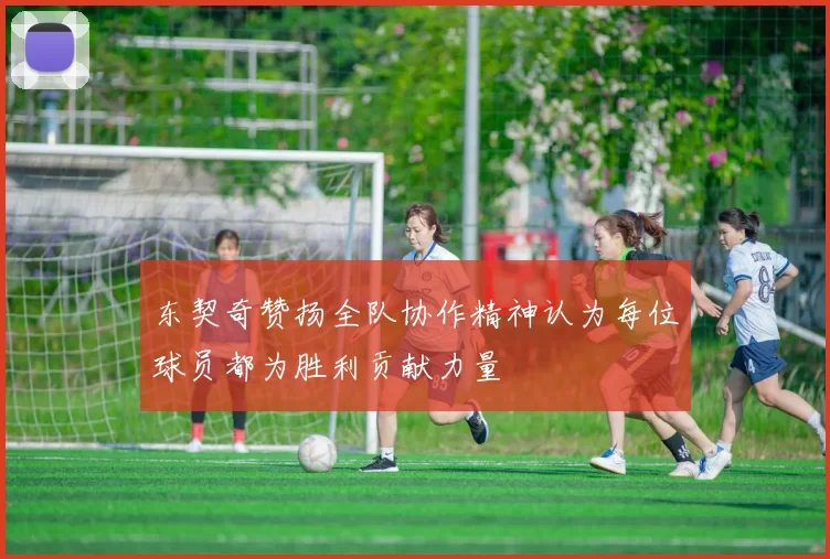 东契奇赞扬全队协作精神认为每位球员都为胜利贡献力量