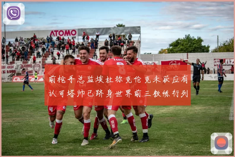 前枪手总监埃杜称克伦克未获应有认可塔帅已跻身世界前三教练行列